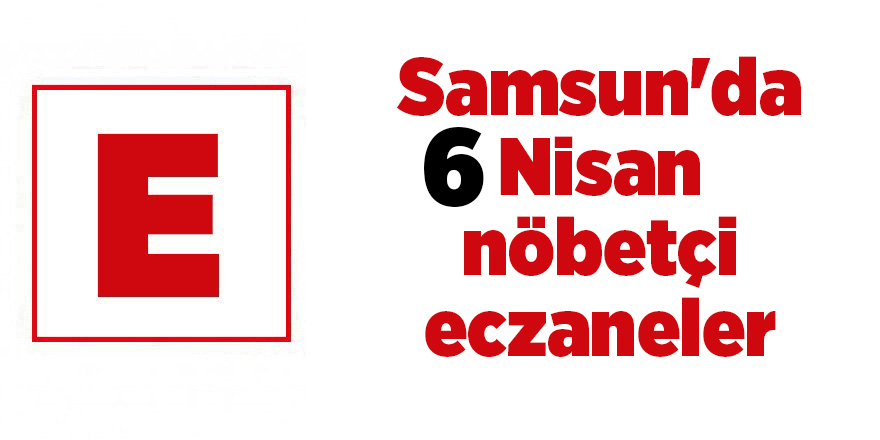 Samsun'da 6 Nisan nöbetçi eczaneler - samsun haber