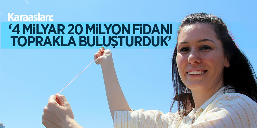 Karaaslan: "4 milyar 20 milyon fidanı toprakla buluşturduk" 