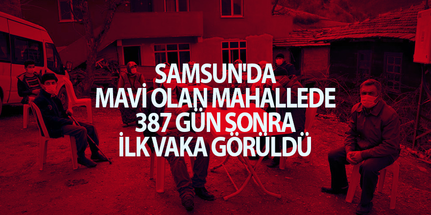 Samsun'da mavi olan mahallede 387 gün sonra ilk vaka görüldü - samsun haber