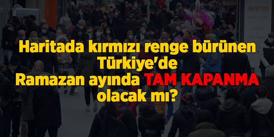 Haritada kırmızı renge bürünen Türkiye'de  Ramazan ayında tam kapanma olacak mı?  - samsun haber