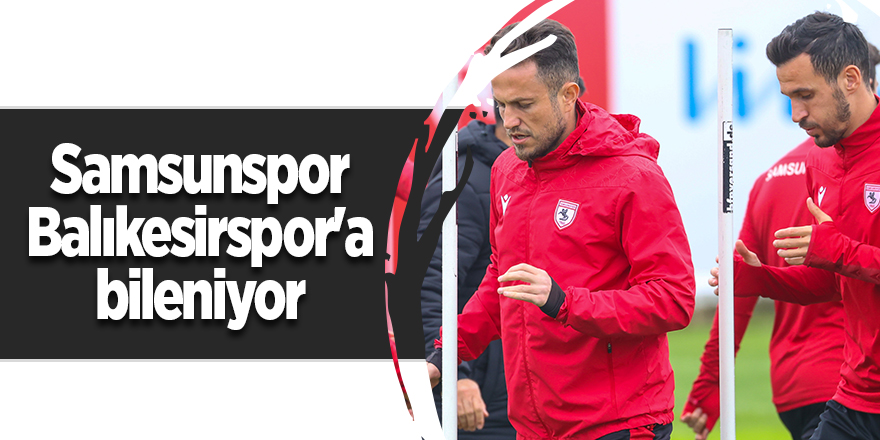 Samsunspor Balıkesirspor'a bileniyor - samsun haber