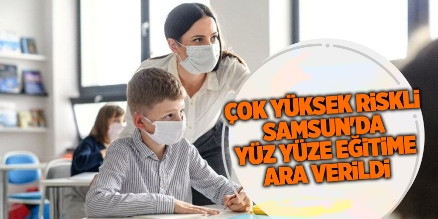 Çok yüksek riskli Samsun'da yüz yüze eğitime ara verildi  - samsun haber