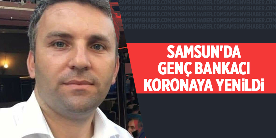 Samsun'da genç bankacı Koronaya yenildi - samsun haber