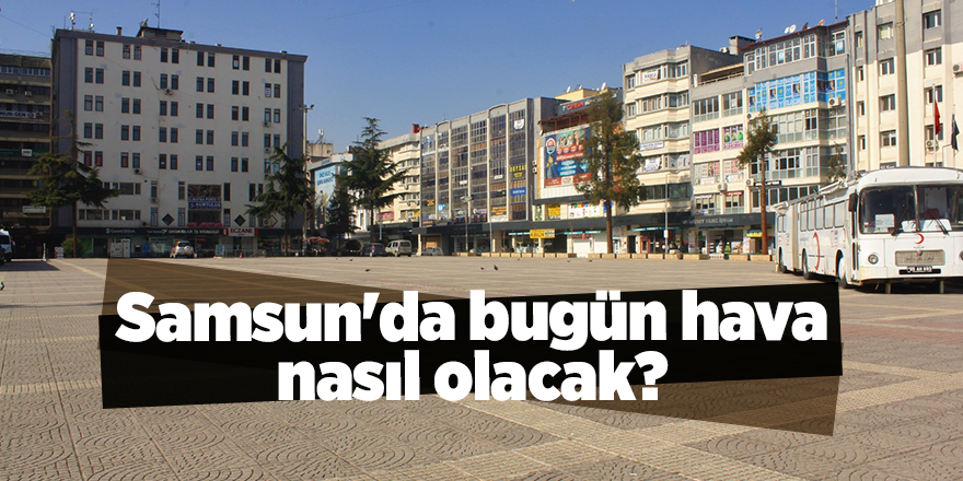 Samsun'da bugün hava nasıl olacak? - samsun haber