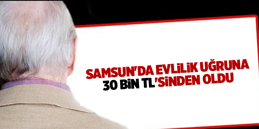 Samsun'da evlilik uğruna 30 bin TL'sinden oldu - samsun haber