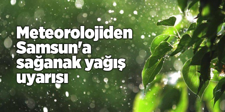 Meteorolojiden Samsun'a sağanak yağış uyarısı - samsun haber