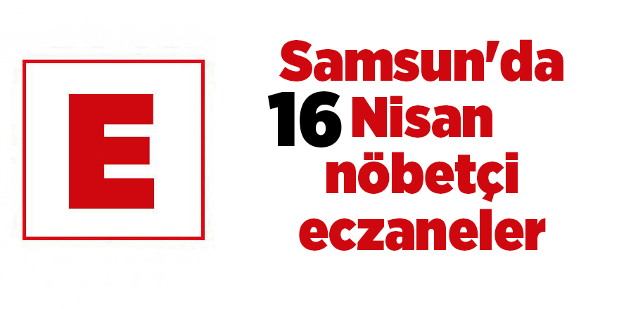 Samsun'da 16 Nisan nöbetçi eczaneler - samsun haber