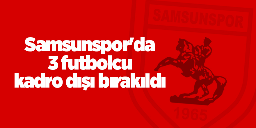 Samsunspor'da 3 futbolcu kadro dışı bırakıldı - samsun haber