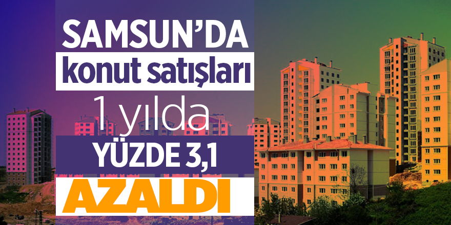 Samsun’da konut satışları 1 yılda yüzde 3,1 azaldı - samsun haber