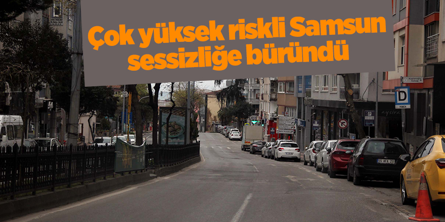 Çok yüksek riskli Samsun sessizliğe büründü - samsun haber