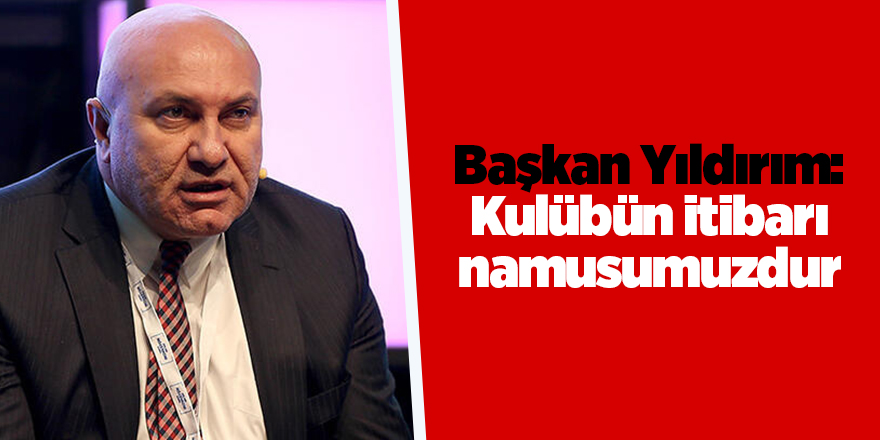 Başkan Yıldırım: Kulübün itibarı namusumuzdur - samsun haber