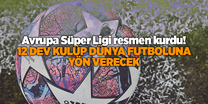 Avrupa Süper Ligi resmen kurdu! 12 dev kulüp dünya futboluna yön verecek