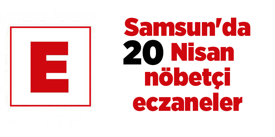 Samsun'da 20 Nisan nöbetçi eczaneler - samsun haber