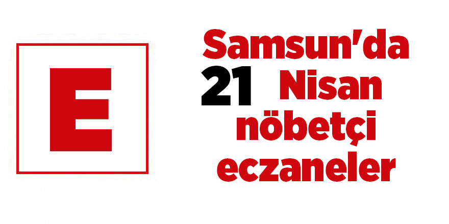 Samsun'da 21 Nisan nöbetçi eczaneler - samsun haber