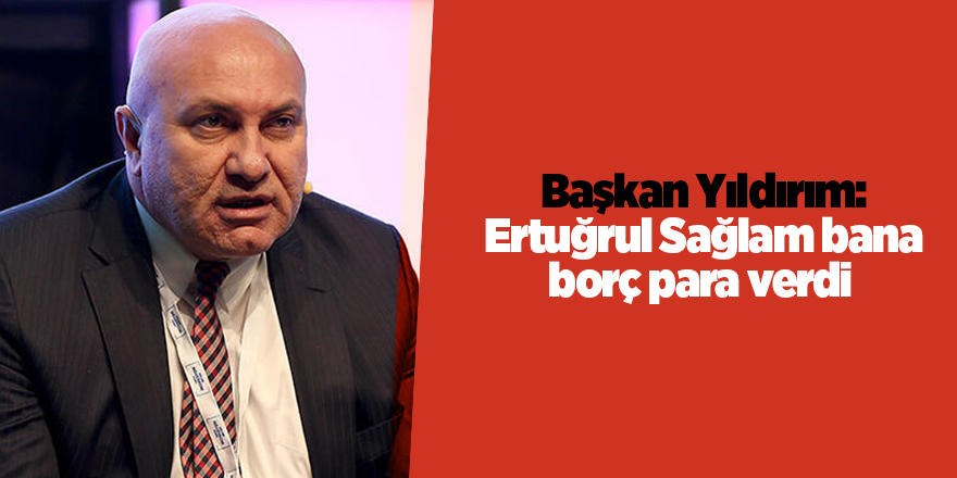 Başkan Yıldırım: Ertuğrul Sağlam bana  borç para verdi - samsun haber