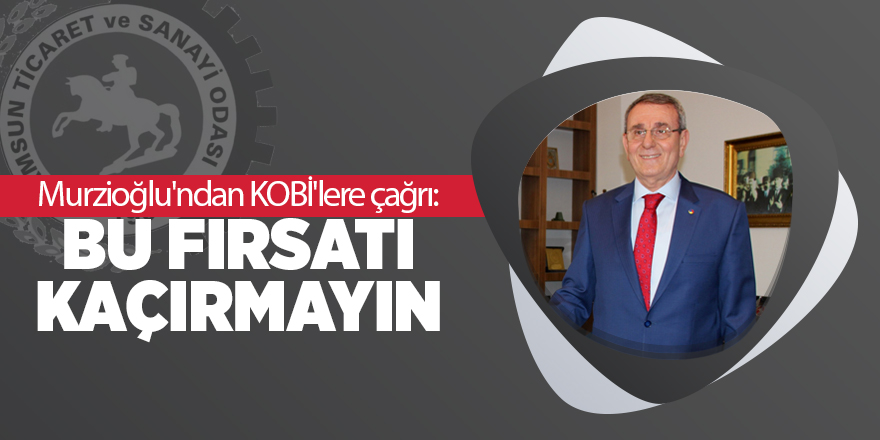 Murzioğlu'ndan KOBİ'lere çağrı: Bu fırsatı kaçırmayın - samsun haber