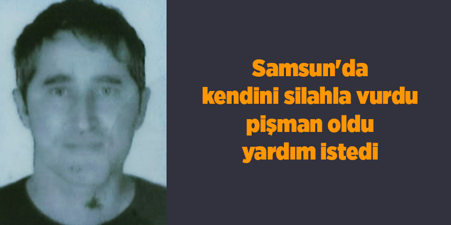 Samsun'da kendini silahla vurdu pişman oldu yardım istedi - samsun haber