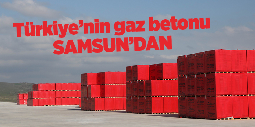 Türkiye’nin gaz betonu Samsun’dan - samsun haber