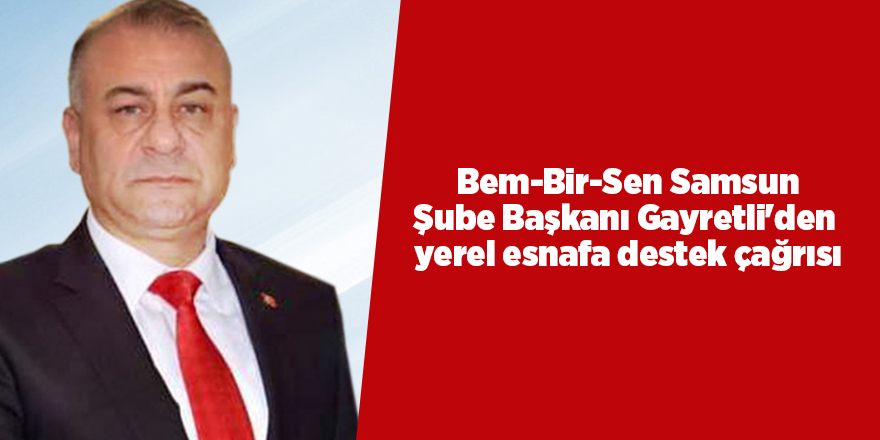 Bem-Bir-Sen Samsun Şube Başkanı Gayretli'den  yerel esnafa destek çağrısı - samsun haber