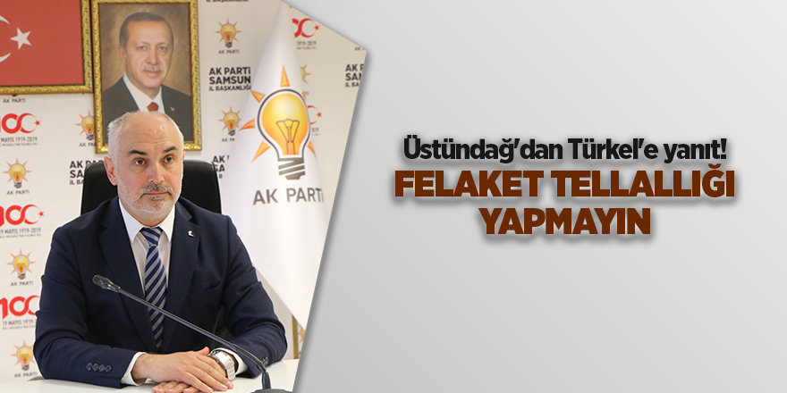 Üstündağ'dan Türkel'e yanıt! Felaket Tellallığı yapmayın - samsun haber