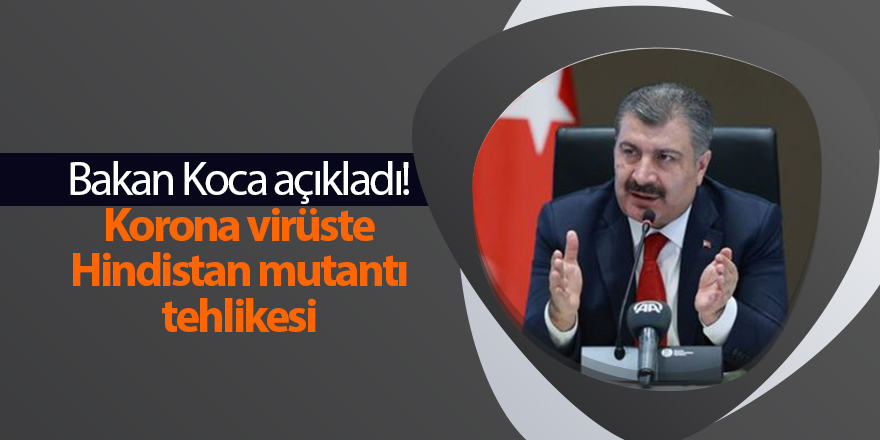 Bakan Koca açıkladı! Korona virüste Hindistan mutantı tehlikesi - samsun haber