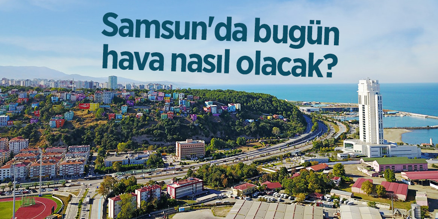 Samsun'da bugün hava nasıl olacak? - samsun haber