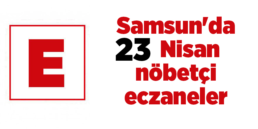 Samsun'da 23 Nisan nöbetçi eczaneler - samsun haber