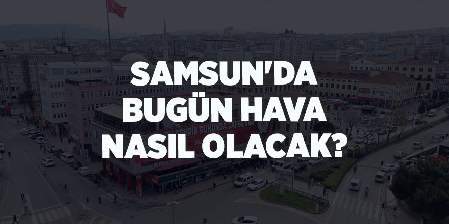 Samsun'da bugün hava nasıl olacak? - samsun haber