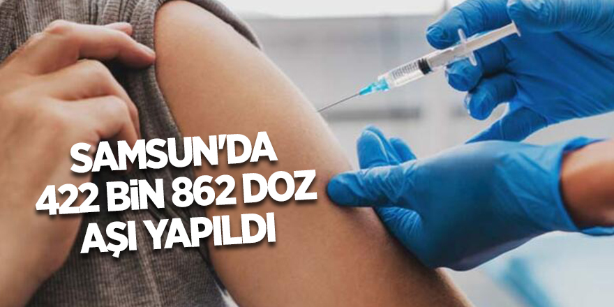 Samsun'da 422 bin 862 doz aşı yapıldı - samsun haber