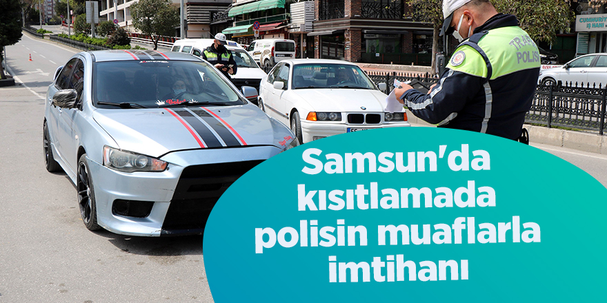 Samsun'da kısıtlamada polisin muaflarla imtihanı - samsun haber