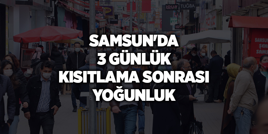 Samsun'da 3 günlük kısıtlama sonrası yoğunluk - samsun haber