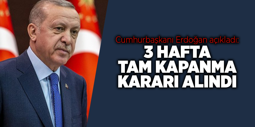 Cumhurbaşkanı Erdoğan açıkladı: 3 hafta tam kapanma kararı alındı - samsun haber