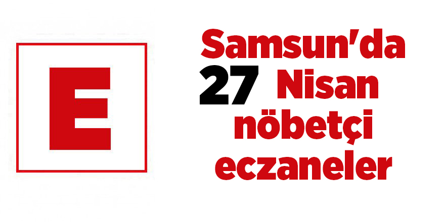 Samsun'da 27 Nisan nöbetçi eczaneler - samsun haber