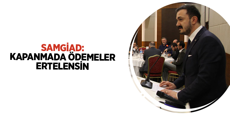 SAMGİAD: KAPANMADA ÖDEMELER ERTELENSİN - samsun haber