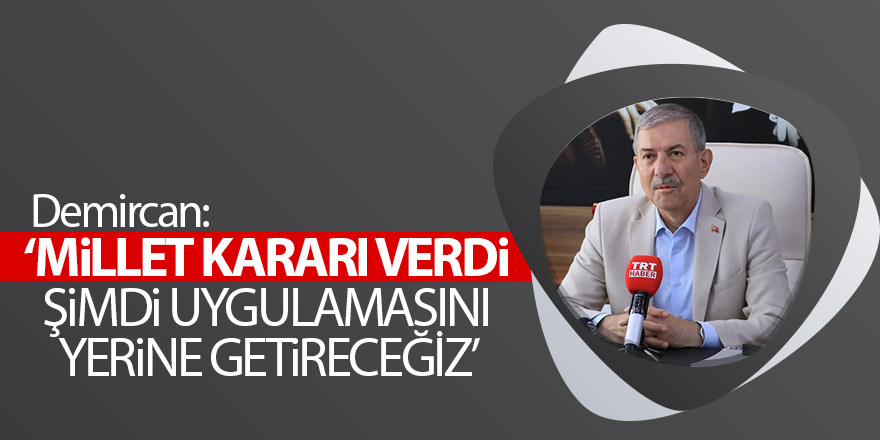 Demircan: ‘Millet kararı verdi, şimdi uygulamasını yerine getireceğiz’