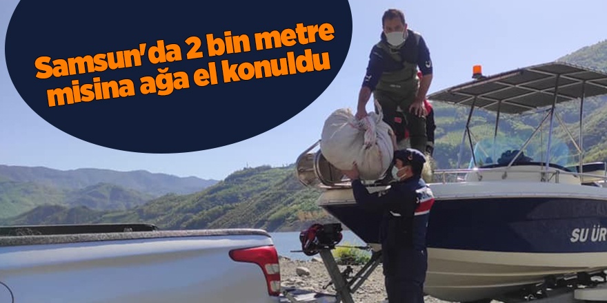 Samsun'da 2 bin metre misina ağa el konuldu - samsun haber