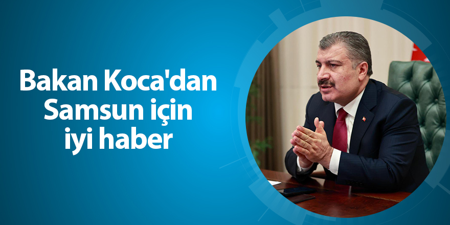 Bakan Koca'dan Samsun için iyi haber - samsun haber