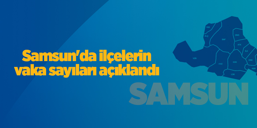 Samsun'da ilçelerin vaka sayıları açıklandı - samsun haber