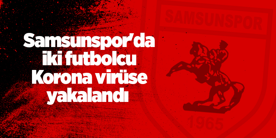 Samsunspor'da iki futbolcu Korona virüse yakalandı - samsun haber