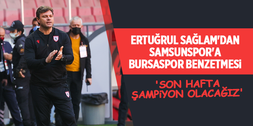 Ertuğrul Sağlam'dan Samsunspor'a Bursaspor benzetmesi - samsun haber