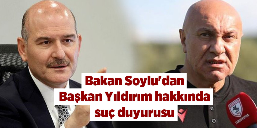 Bakan Soylu'dan Başkan Yıldırım hakkında suç duyurusu - samsun haber