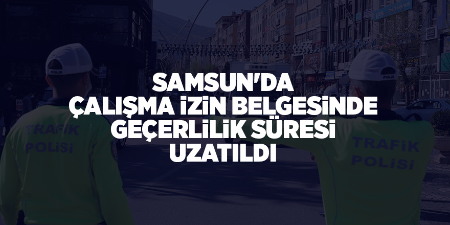 Samsun'da çalışma izin belgesinde geçerlilik süresi uzatıldı - samsun haber