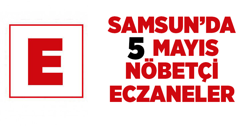 Samsun'da 5 Mayıs nöbetçi eczaneler - samsun haber