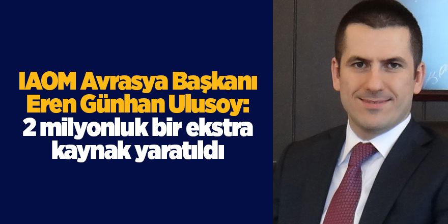 IAOM Avrasya Başkanı Eren Günhan Ulusoy: 2 milyonluk bir ekstra kaynak yaratıldı - samsun haber