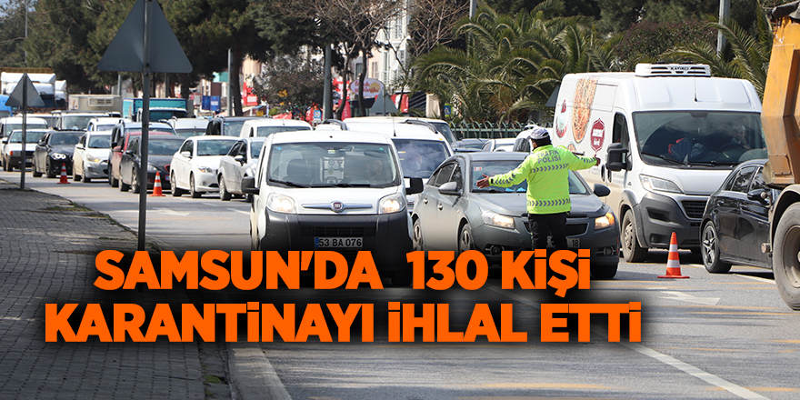 Samsun'da  130 kişi karantinayı ihlal etti - samsun haber