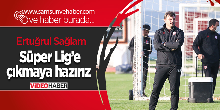 Ertuğrul Sağlam: Süper Lig’e çıkmaya hazırız - samsun haber