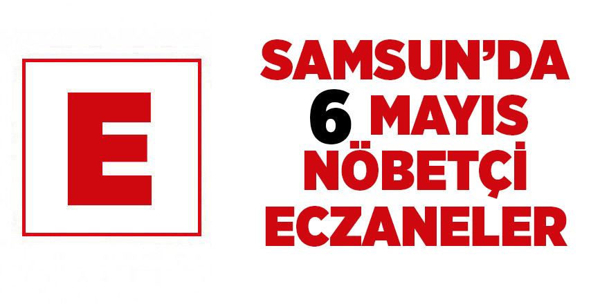 Samsun'da 6 Mayıs nöbetçi eczaneler - samsun haber