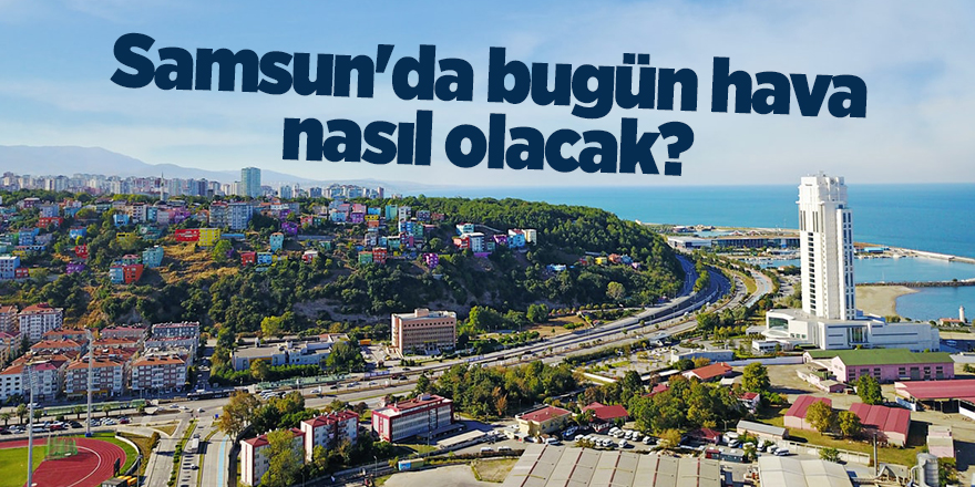 Samsun'da bugün hava nasıl olacak? - samsun haber