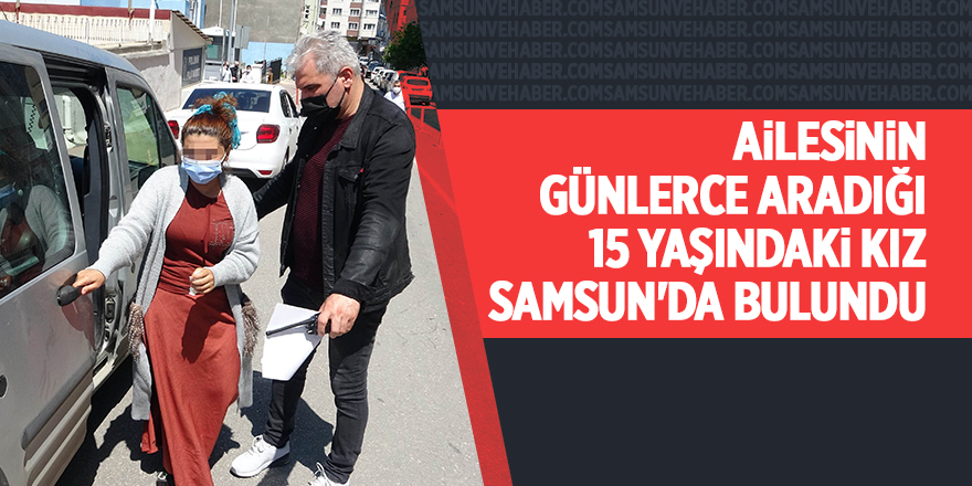 Ailesinin günlerce aradığı 15 yaşındaki kız Samsun'da bulundu - samsun haber