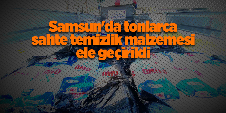 Samsun'da tonlarca sahte temizlik malzemesi ele geçirildi - samsun haber